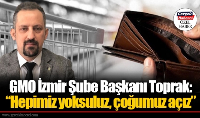 GMO İzmir Şube Başkanı Toprak: "Hepimiz yoksuluz, çoğumuz açız"