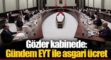 Gözler kabinede: Gündem EYT ile asgari ücret