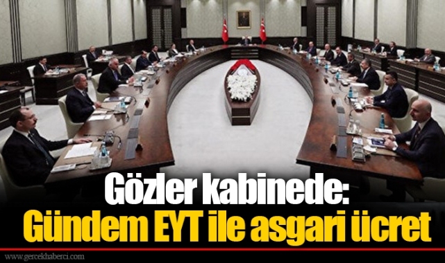 Gözler kabinede: Gündem EYT ile asgari ücret