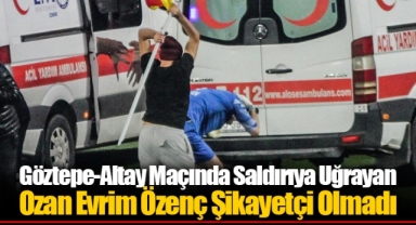 Göztepe-Altay Maçında Saldırıya Uğrayan Ozan Evrim Özenç Şikayetçi Olmadı