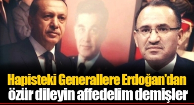 Hapisteki Generallere Erdoğan'dan özür dileyin affedelim demişler