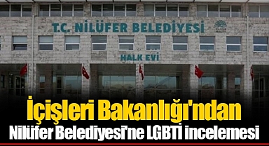 İçişleri Bakanlığı'ndan Nilüfer Belediyesi'ne LGBTİ incelemesi
