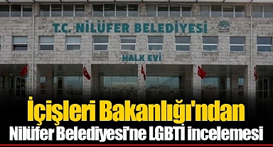 İçişleri Bakanlığı'ndan Nilüfer Belediyesi'ne LGBTİ incelemesi