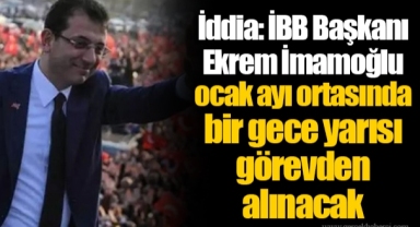 İddia: İBB Başkanı Ekrem İmamoğlu ocak ayı ortasında bir gece yarısı görevden alınacak