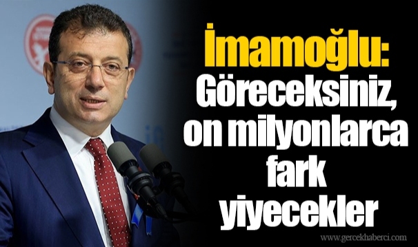 İmamoğlu: Göreceksiniz, on milyonlarca fark yiyecekler