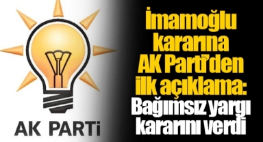 İmamoğlu kararına AK Parti’den ilk açıklama: Bağımsız yargı kararını verdi