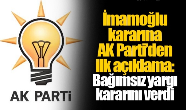 İmamoğlu kararına AK Parti’den ilk açıklama: Bağımsız yargı kararını verdi