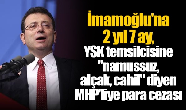 İmamoğlu'na 2 yıl 7 ay, YSK temsilcisine "namussuz, alçak, cahil" diyen MHP'liye para cezası