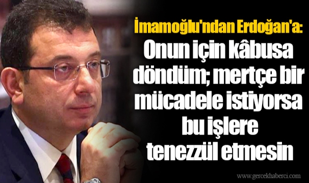 İmamoğlu'ndan Erdoğan'a: Onun için kâbusa döndüm; mertçe bir mücadele istiyorsa bu işlere tenezzül etmesin