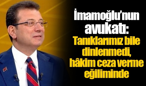 İmamoğlu’nun avukatı: Tanıklarımız bile dinlenmedi, hâkim ceza verme eğiliminde