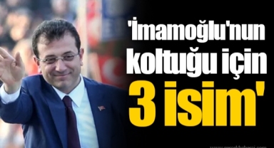 'İmamoğlu'nun koltuğu için 3 isim'