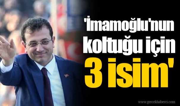 'İmamoğlu'nun koltuğu için 3 isim'