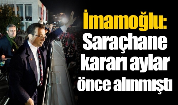 İmamoğlu: Saraçhane kararı aylar önce alınmıştı