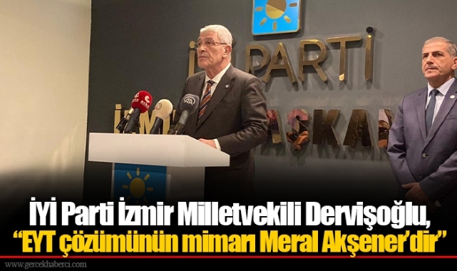 İYİ Parti İzmir Milletvekili Dervişoğlu, “EYT çözümünün mimarı Meral Akşener’dir”