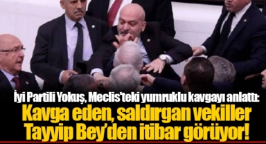 İyi Partili Yokuş, Meclis'teki yumruklu kavgayı anlattı: Kavga eden, saldırgan vekiller Tayyip Bey’den itibar görüyor!