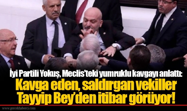 İyi Partili Yokuş, Meclis'teki yumruklu kavgayı anlattı: Kavga eden, saldırgan vekiller Tayyip Bey’den itibar görüyor!