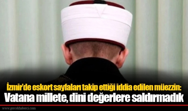 İzmir'de eskort sayfaları takip ettiği iddia edilen müezzin: Vatana millete, dini değerlere saldırmadık