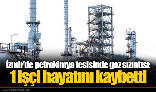İzmir’de petrokimya tesisinde gaz sızıntısı: 1 işçi hayatını kaybetti