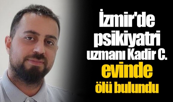 İzmir'de psikiyatri uzmanı Kadir C. evinde ölü bulundu