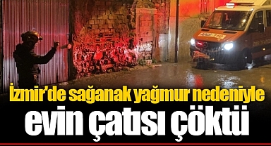 İzmir'de sağanak yağmur nedeniyle evin çatısı çöktü