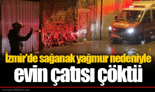 İzmir'de sağanak yağmur nedeniyle evin çatısı çöktü