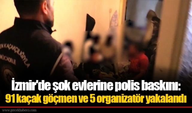 İzmir'de şok evlerine polis baskını: 91 kaçak göçmen ve 5 organizatör yakalandı