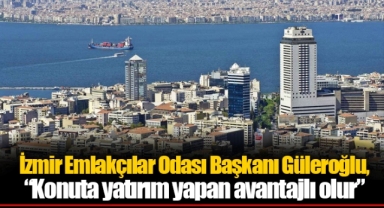 İzmir Emlakçılar Odası Başkanı Güleroğlu, “Konuta yatırım yapan avantajlı olur”