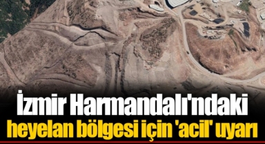 İzmir Harmandalı'ndaki heyelan bölgesi için 'acil' uyarı