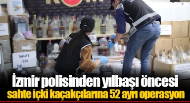 İzmir polisinden yılbaşı öncesi sahte içki kaçakçılarına 52 ayrı operasyon