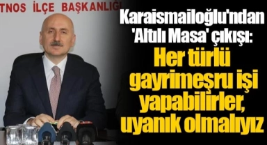 Karaismailoğlu'ndan 'Altılı Masa' çıkışı: Her türlü gayrimeşru işi yapabilirler, uyanık olmalıyız