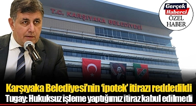 Karşıyaka Belediyesi'nin 'ipotek' itirazı reddedildi... Tugay: Hukuksuz işleme yaptığımız itiraz kabul edilmedi