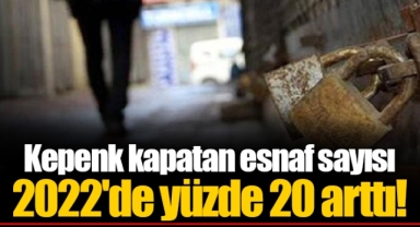Kepenk kapatan esnaf sayısı 2022'de yüzde 20 arttı!