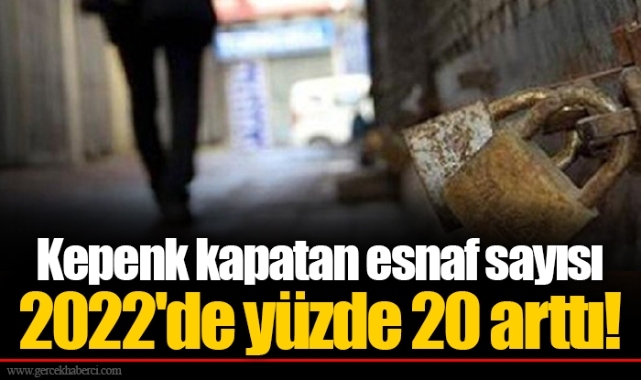 Kepenk kapatan esnaf sayısı 2022'de yüzde 20 arttı!