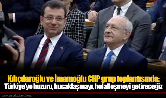 Kılıçdaroğlu ve İmamoğlu CHP grup toplantısında: Türkiye'ye huzuru, kucaklaşmayı, helalleşmeyi getireceğiz