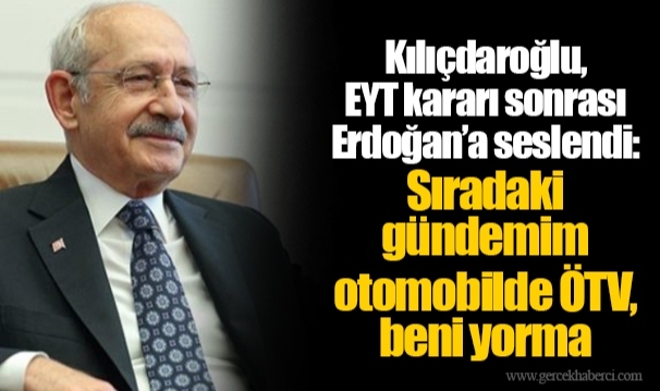Kılıçdaroğlu, EYT kararı sonrası Erdoğan’a seslendi: Sıradaki gündemim otomobilde ÖTV, beni yorma