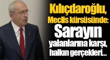 Kılıçdaroğlu, Meclis kürsüsünde: Sarayın yalanlarına karşı, halkın gerçekleri…