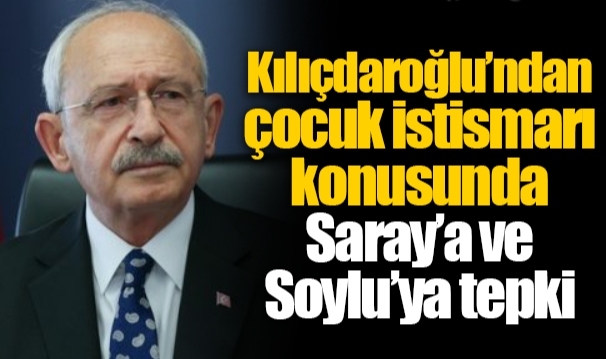 Kılıçdaroğlu’ndan çocuk istismarı konusunda Saray’a ve Soylu’ya tepki