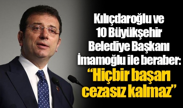 Kılıçdaroğlu ve 10 Büyükşehir Belediye Başkanı İmamoğlu ile beraber: “Hiçbir başarı cezasız kalmaz”