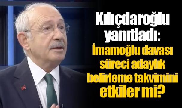 Kılıçdaroğlu yanıtladı: İmamoğlu davası süreci adaylık belirleme takvimini etkiler mi?