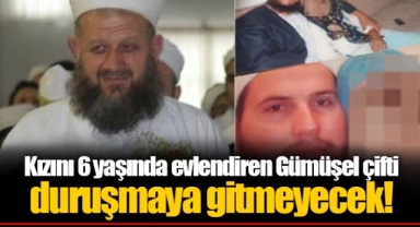 Kızını 6 yaşında evlendiren Gümüşel çifti duruşmaya gitmeyecek!