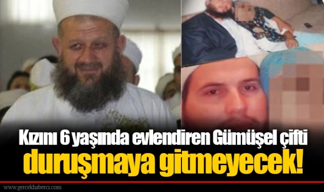 Kızını 6 yaşında evlendiren Gümüşel çifti duruşmaya gitmeyecek!