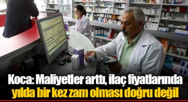 Koca: Maliyetler arttı, ilaç fiyatlarında yılda bir kez zam olması doğru değil