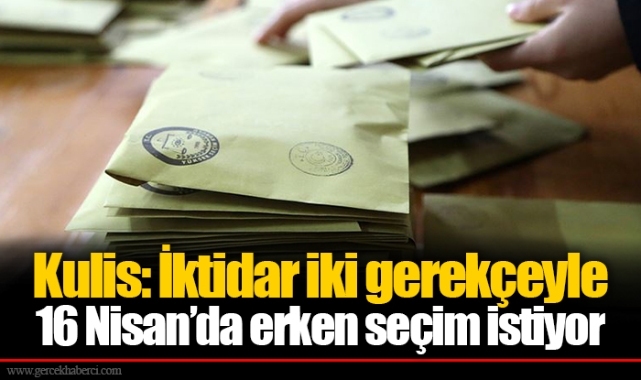 Kulis: İktidar iki gerekçeyle 16 Nisan’da erken seçim istiyor