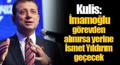 Kulis: İmamoğlu görevden alınırsa yerine İsmet Yıldırım geçecek