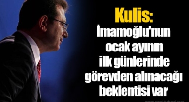 Kulis: İmamoğlu'nun ocak ayının ilk günlerinde görevden alınacağı beklentisi var