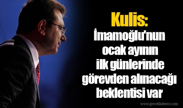 Kulis: İmamoğlu'nun ocak ayının ilk günlerinde görevden alınacağı beklentisi var
