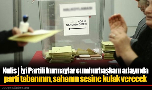 Kulis | İyi Partili kurmaylar cumhurbaşkanı adayında parti tabanının, sahanın sesine kulak verecek