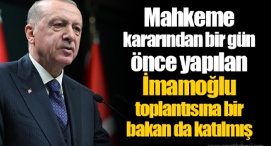Mahkeme kararından bir gün önce yapılan İmamoğlu toplantısına bir bakan da katılmış