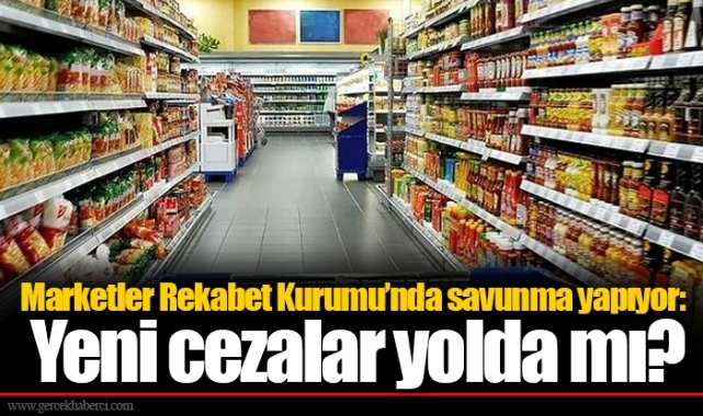 Marketler Rekabet Kurumu’nda savunma yapıyor: Yeni cezalar yolda mı?