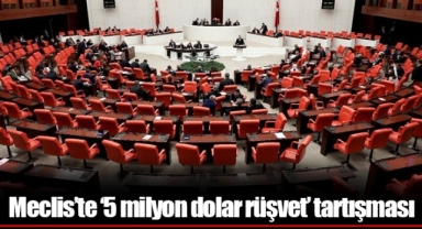 Meclis’te ‘5 milyon dolar rüşvet’ tartışması